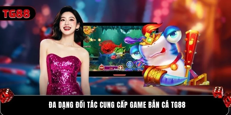 Đa dạng đối tác cung cấp game bắn cá Tg88