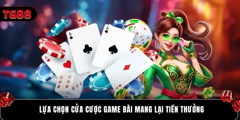 Lựa chọn cửa cược game bài mang lại tiền thưởng