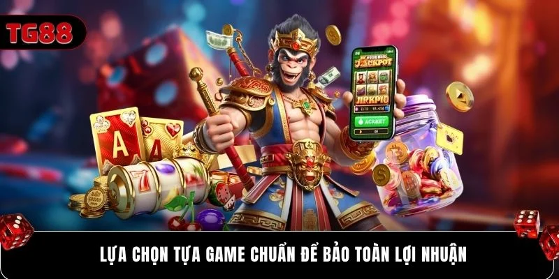 Lựa chọn tựa game chuẩn để bảo toàn lợi nhuận