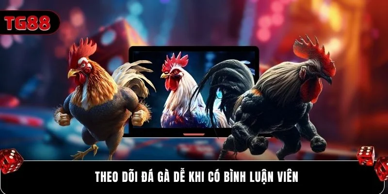 Theo dõi đá gà dễ khi có bình luận viên