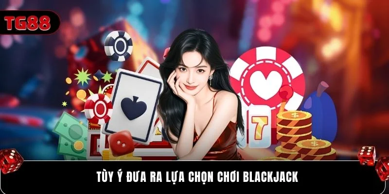 Tùy ý đưa ra lựa chọn chơi Blackjack